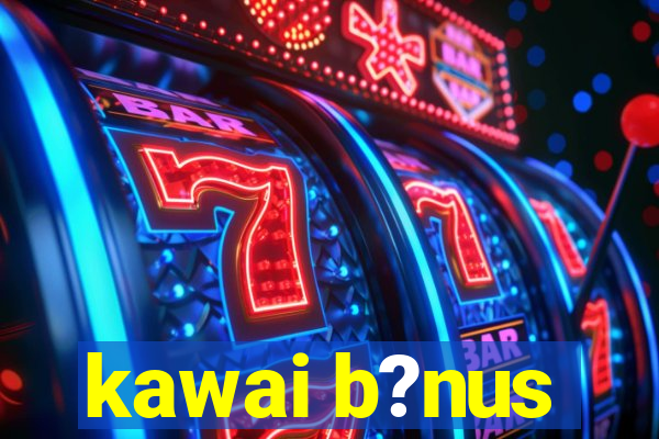 kawai b?nus