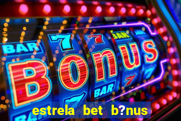 estrela bet b?nus de boas-vindas