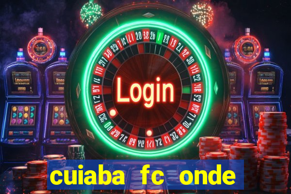 cuiaba fc onde assistir hoje