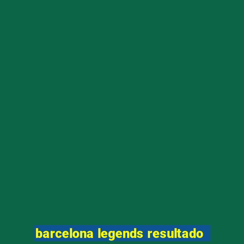 barcelona legends resultado