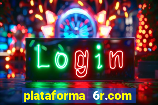 plataforma 6r.com paga mesmo