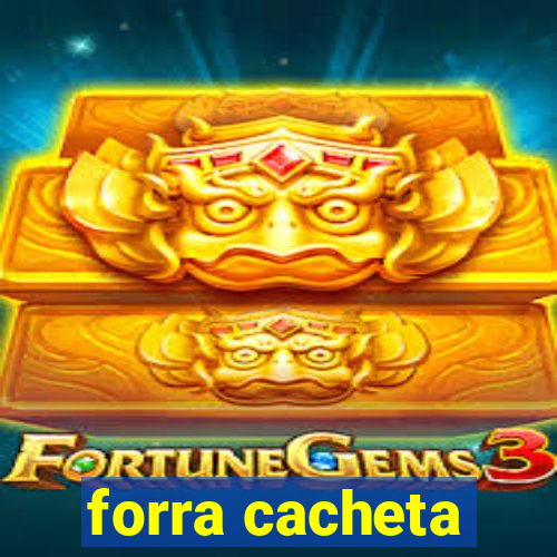 forra cacheta