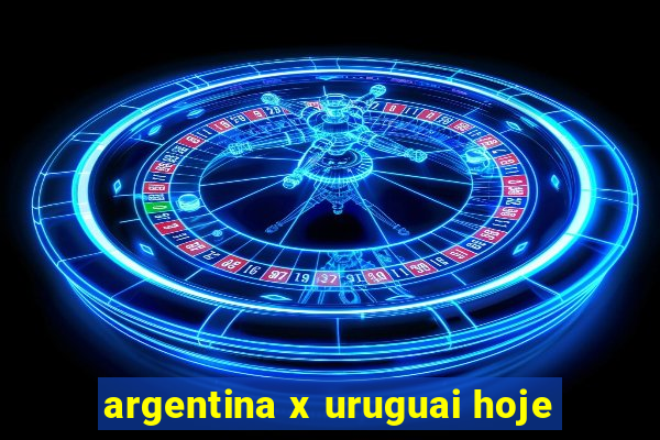 argentina x uruguai hoje