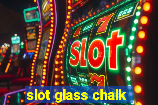 slot glass chalk