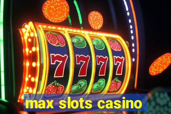 max slots casino