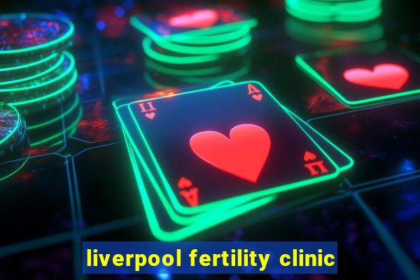 liverpool fertility clinic