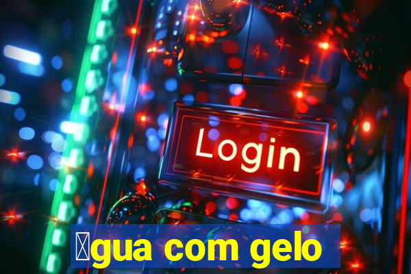 谩gua com gelo