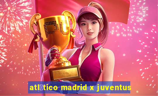 atl茅tico madrid x juventus