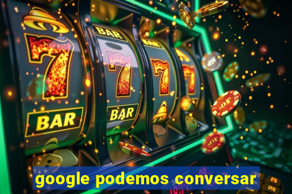 google podemos conversar