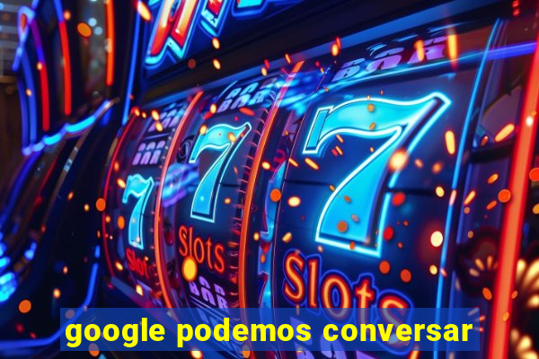 google podemos conversar