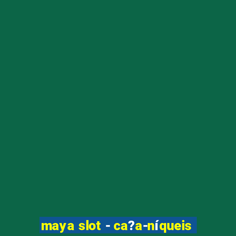 maya slot - ca?a-níqueis