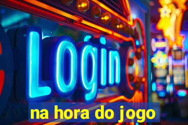 na hora do jogo