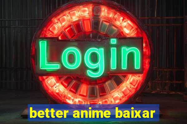 better anime baixar