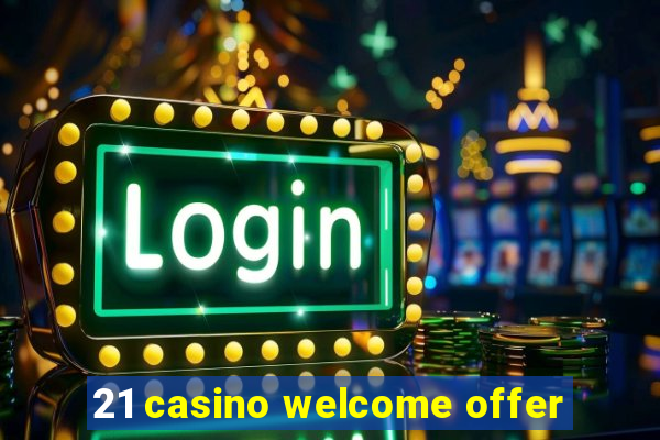 21 casino welcome offer