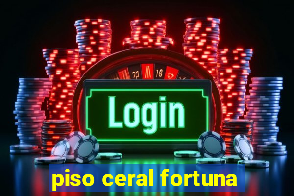 piso ceral fortuna