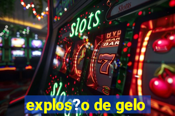 explos?o de gelo