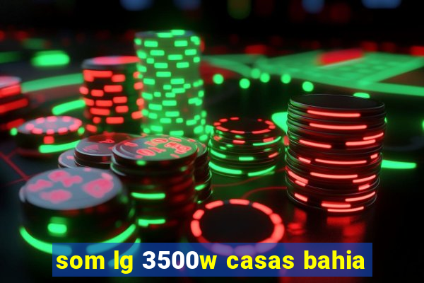 som lg 3500w casas bahia