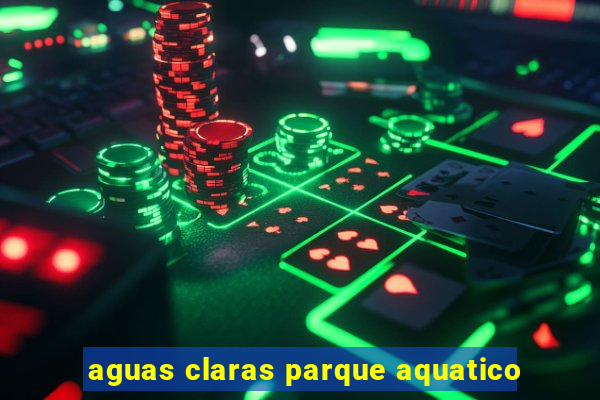 aguas claras parque aquatico