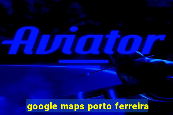 google maps porto ferreira