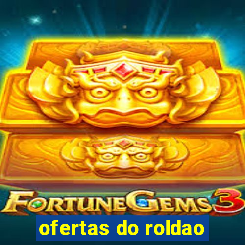 ofertas do roldao