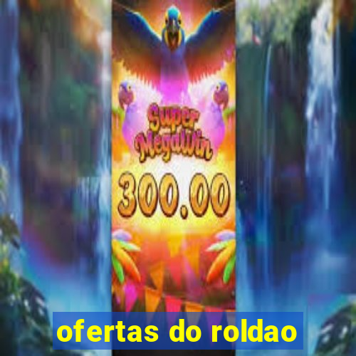 ofertas do roldao