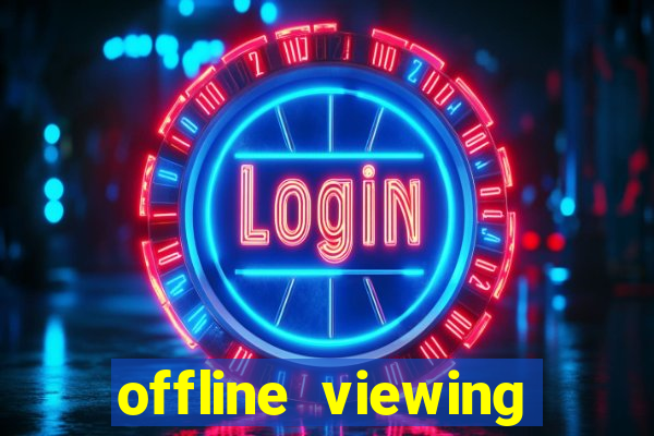 offline viewing o'que é