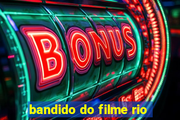 bandido do filme rio