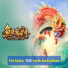 fortuna 150 com bacalhau