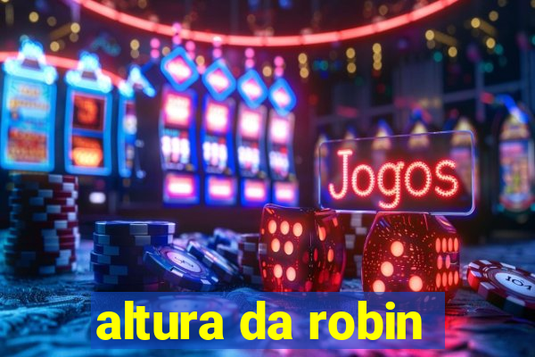 altura da robin