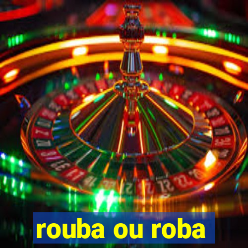 rouba ou roba