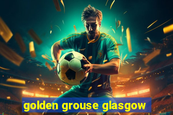 golden grouse glasgow