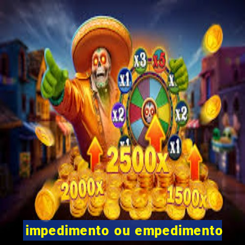 impedimento ou empedimento