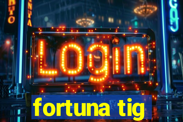 fortuna tig