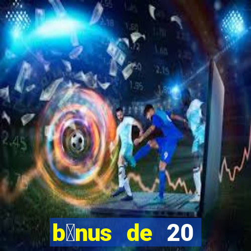 b么nus de 20 reais no cadastro