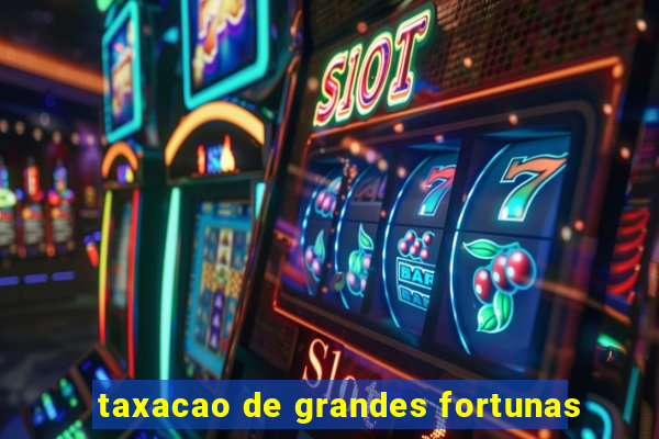 taxacao de grandes fortunas