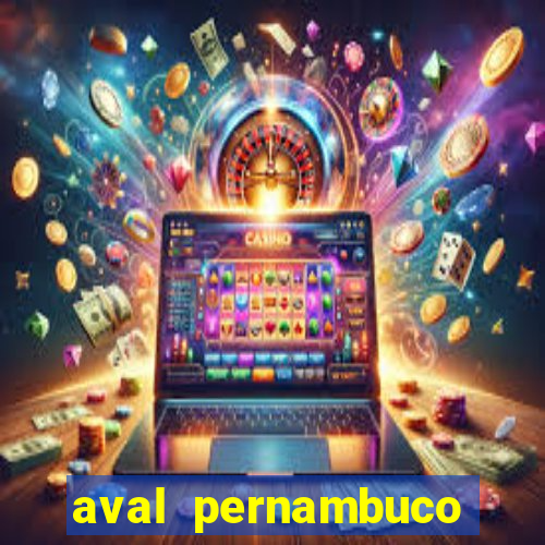 aval pernambuco abertos agora