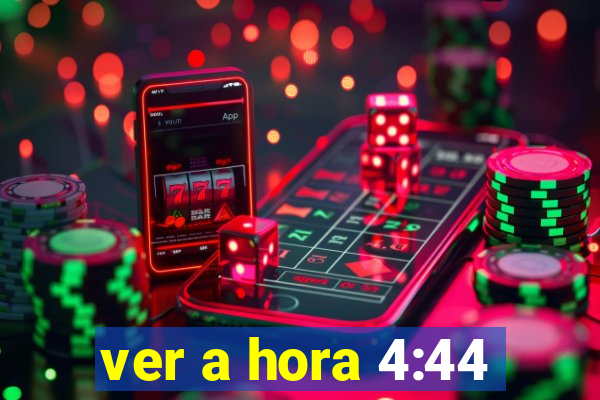 ver a hora 4:44