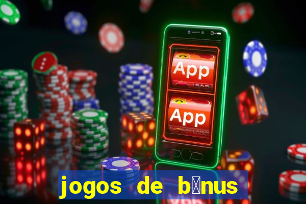 jogos de b么nus gr谩tis no cadastro