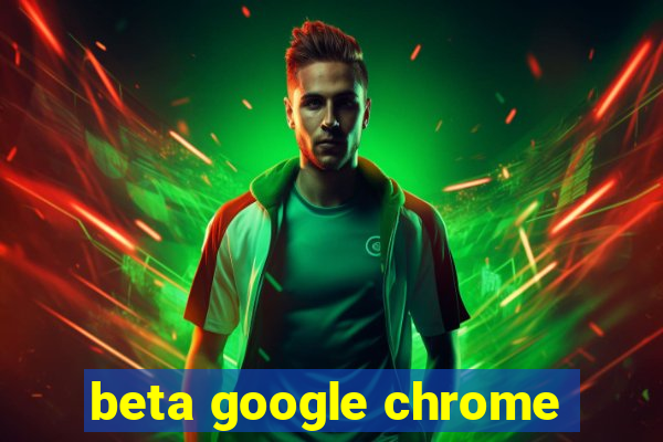 beta google chrome