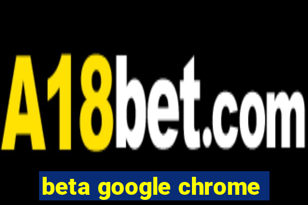 beta google chrome