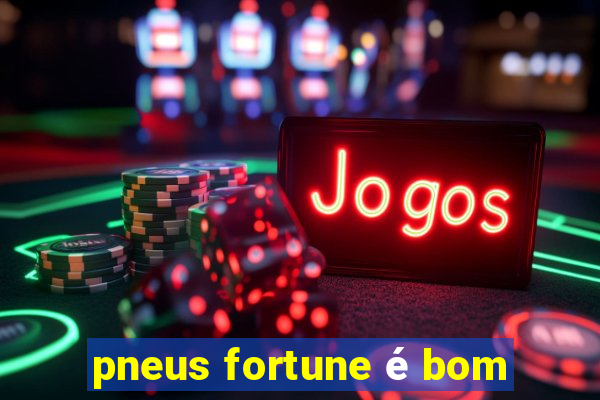 pneus fortune é bom