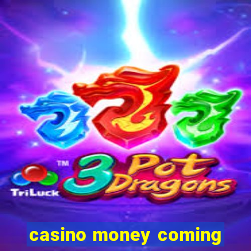 casino money coming