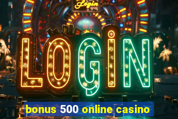 bonus 500 online casino