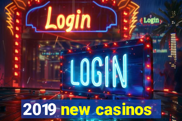 2019 new casinos