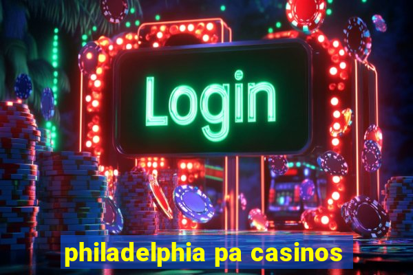 philadelphia pa casinos