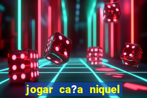 jogar ca?a niquel online gratis