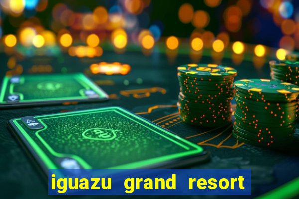 iguazu grand resort spa casino