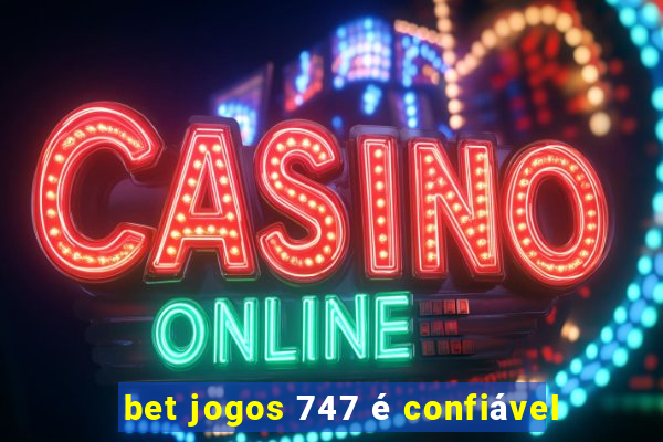 bet jogos 747 é confiável