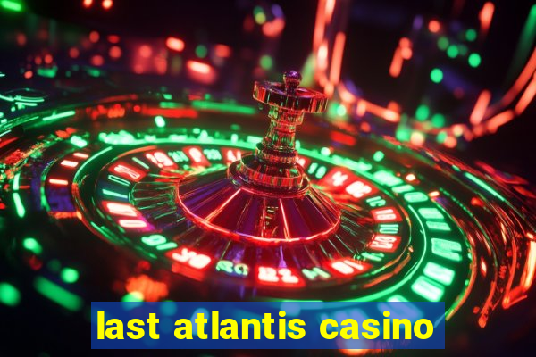 last atlantis casino