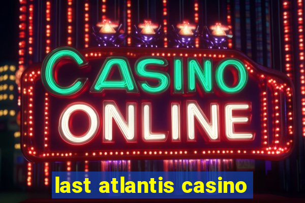 last atlantis casino